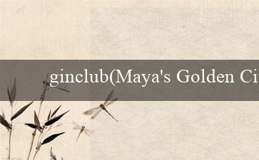 ginclub(Maya’s Golden City – Thành phố vàng của Maya)