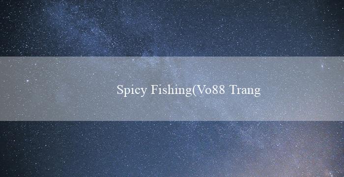 Spicy Fishing(Vo88 Trang web cá cược trực tuyến hàng đầu)