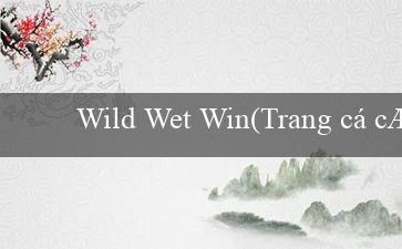 Wild Wet Win(Trang cá cược trực tuyến hàng đầu – Vo88)