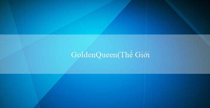 GoldenQueen(Thế Giới Giải Trí Trực Tuyến Vo88)