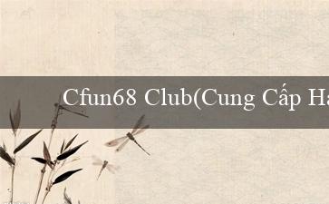 Cfun68 Club(Cung Cấp Hứng Khởi Đa Dạng với Vo88)
